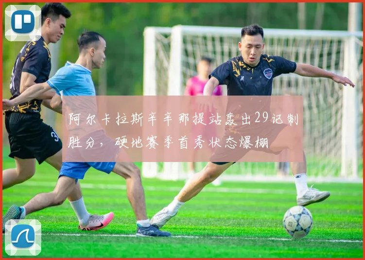 阿尔卡拉斯辛辛那提站轰出29记制胜分，硬地赛季首秀状态爆棚