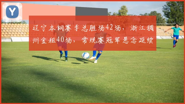 辽宁本钢赛季总胜场42场,浙江稠州金租40场,常规赛冠军悬念延续至最后一轮